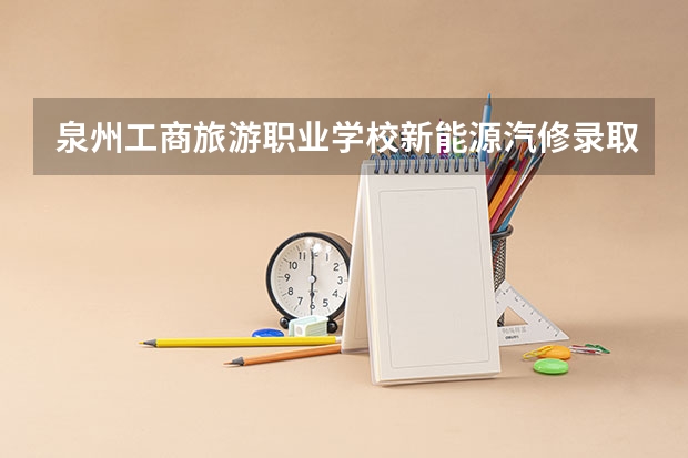 泉州工商旅游职业学校新能源汽修录取分是多少