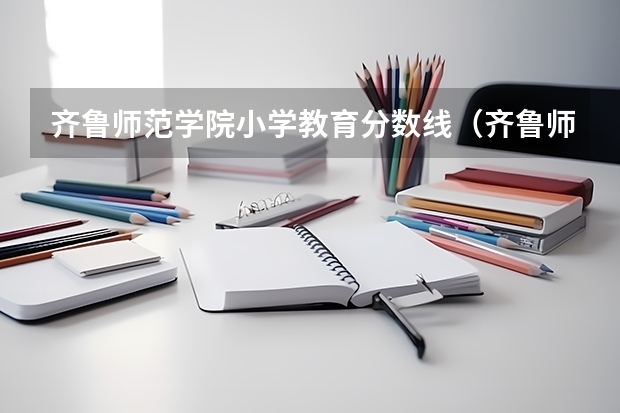 齐鲁师范学院小学教育分数线（齐鲁师范学院专科录取分数线）