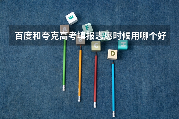 百度和夸克高考填报志愿时候用哪个好?