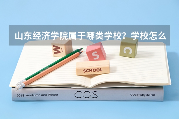 山东经济学院属于哪类学校?学校怎么样?入取分数线?谢谢,谁能详细地回答一下!