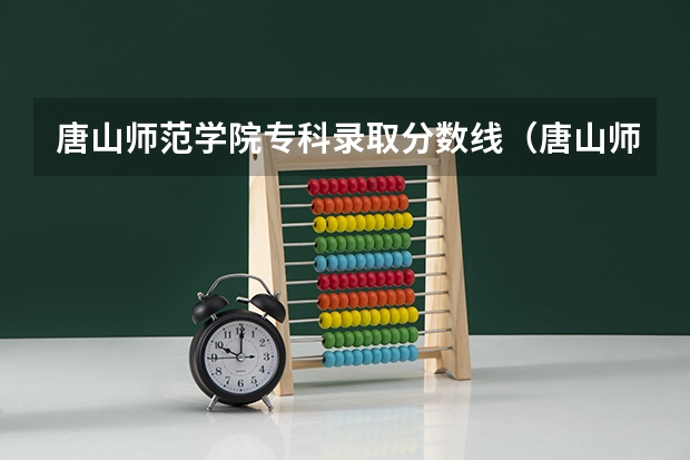 唐山师范学院专科录取分数线(唐山师范学院各省录取分数线)