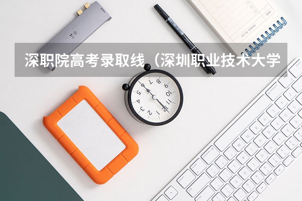 深职院高考录取线（深圳职业技术大学录取线）