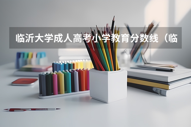 临沂大学成人高考小学教育分数线(临沂师范学校录取分数线)