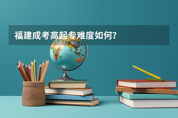 福建成考高起专难度如何?