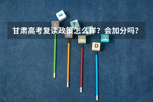 甘肃高考复读政策怎么样?会加分吗?