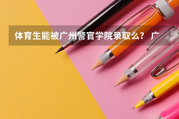 体育生能被广州警官学院录取么? 广西警官高等专科学校王牌专业 比较好的特色专业名单