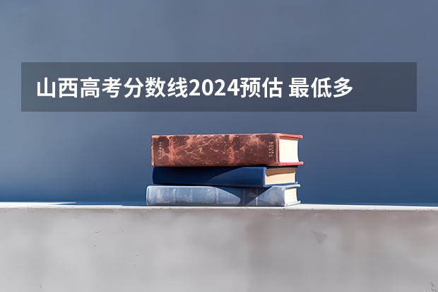 山西高考分数线2024预估 最低多少分录取