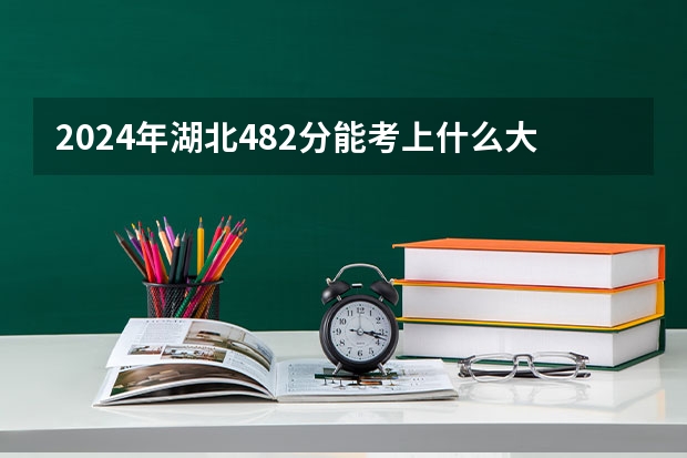 2024年湖北482分能考上什么大学?