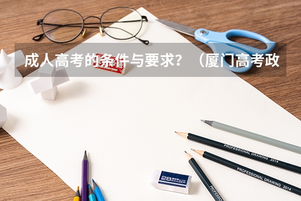 成人高考的条件与要求?(厦门高考政策)