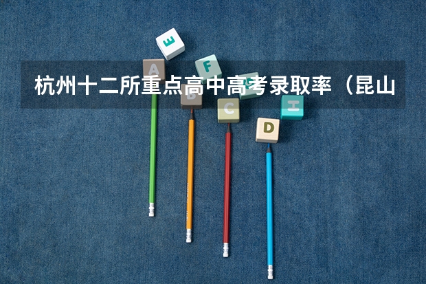 杭州十二所重点高中高考录取率（昆山各高中高考录取率）