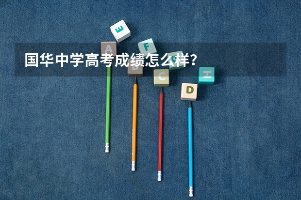 国华中学高考成绩怎么样?