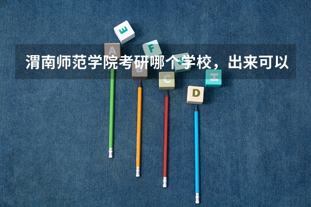 渭南师范学院考研哪个学校,出来可以当大学老师