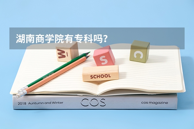 湖南商学院有专科吗?
