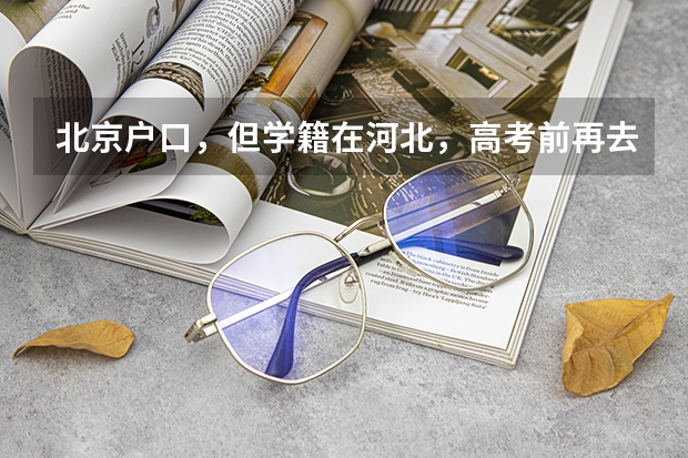 北京户口,但学籍在河北,高考前再去北京办理高考手续,可以吗