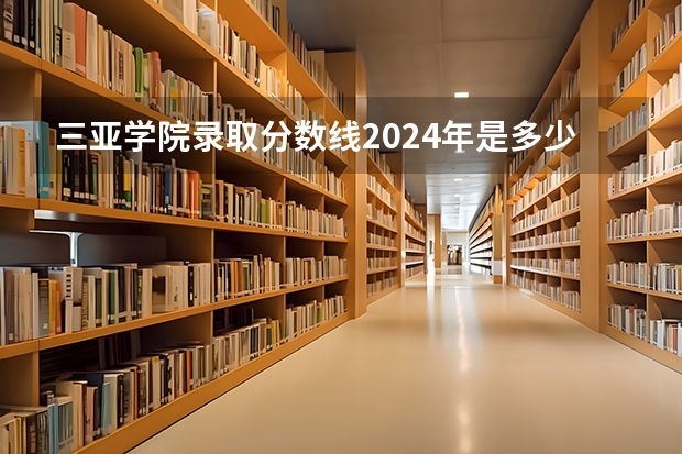 三亚学院录取分数线2024年是多少分(附各省录取最低分)