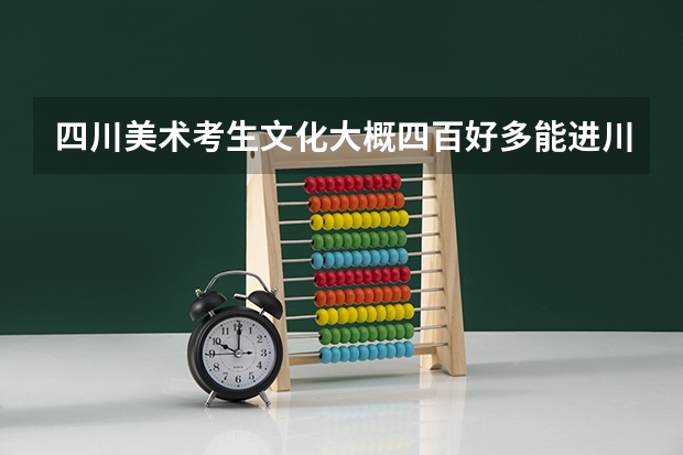 四川美术考生文化大概四百好多能进川美呢 专业大概多少分啊？