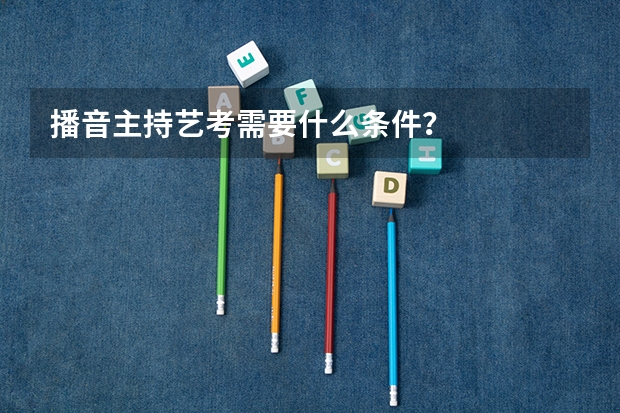 播音主持艺考需要什么条件？