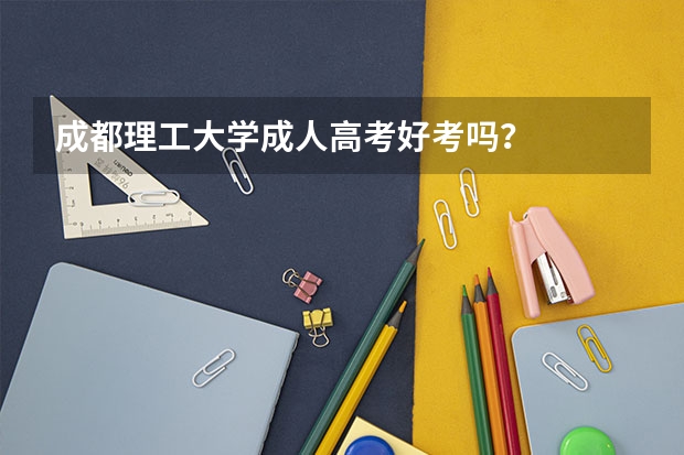成都理工大学成人高考好考吗?