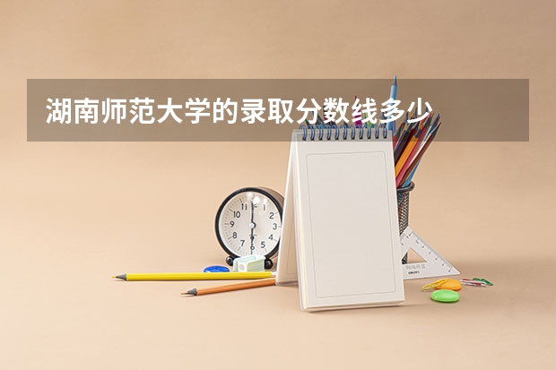 湖南师范大学的录取分数线多少