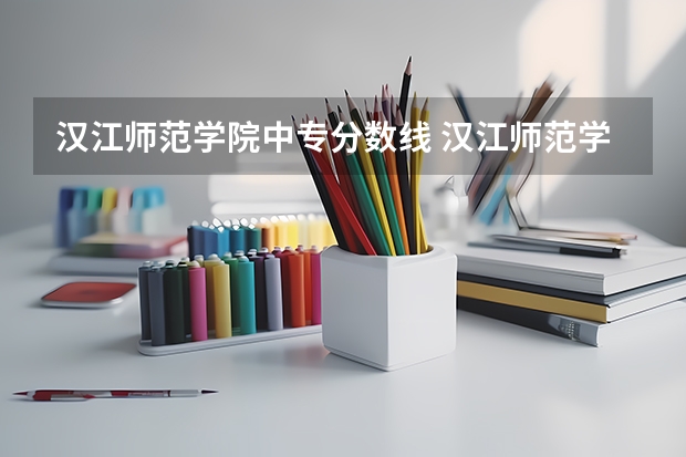 汉江师范学院中专分数线 汉江师范学院分数线