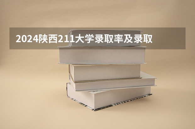 2024陕西211大学录取率及录取人数是多少