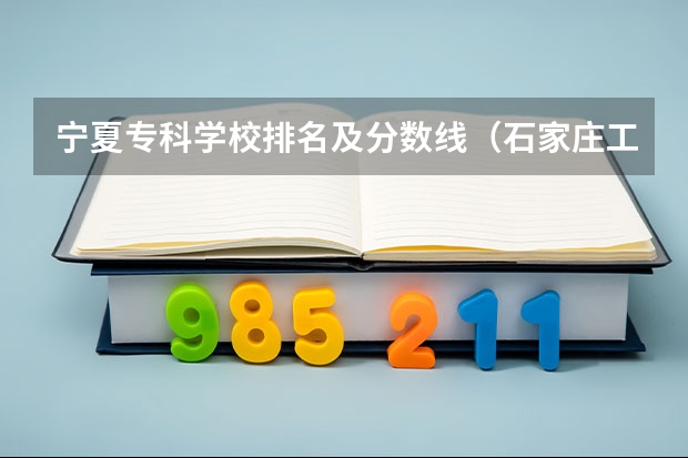 宁夏专科学校排名及分数线（石家庄工商职业学院是公办还是民办）