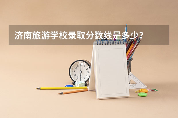 济南旅游学校录取分数线是多少？