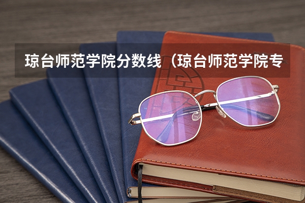 琼台师范学院分数线（琼台师范学院专科分数线）