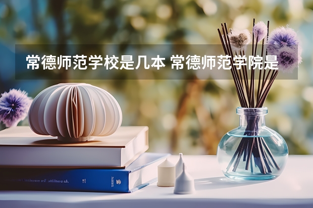 常德师范学校是几本 常德师范学院是几本线