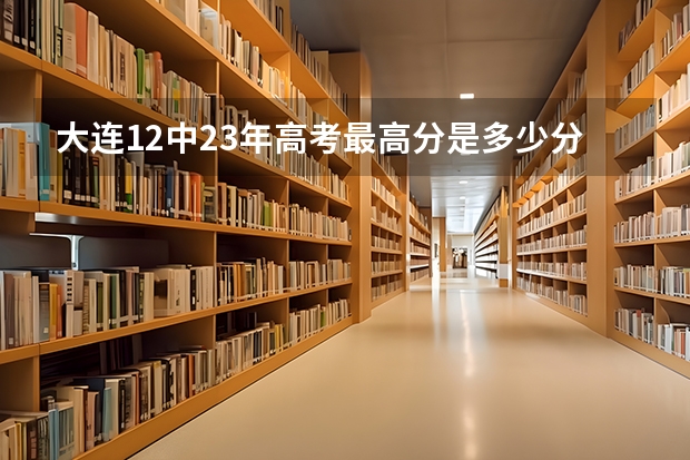 大连12中23年高考最高分是多少分