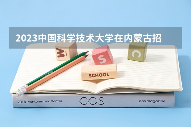 2023中国科学技术大学在内蒙古招生多少人
