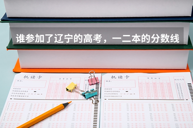 谁参加了辽宁的高考,一二本的分数线是多少,告诉我一下