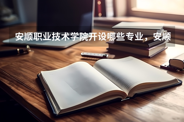 安顺职业技术学院开设哪些专业，安顺职业技术学院招生专业名单汇总