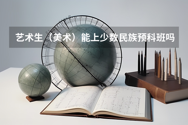艺术生（美术）能上少数民族预科班吗？？