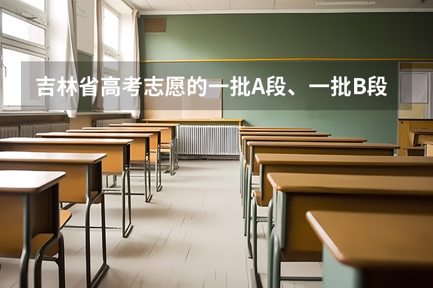 吉林省高考志愿的一批A段、一批B段和二批A段二批B段什么意思啊？