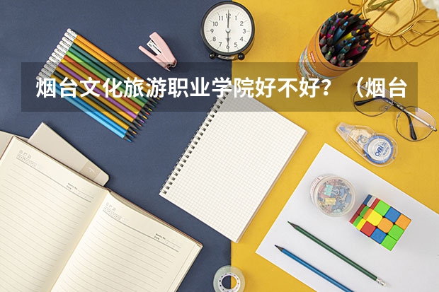 烟台文化旅游职业学院好不好?(烟台市的大学排名一览表,附前三名录取分数线)