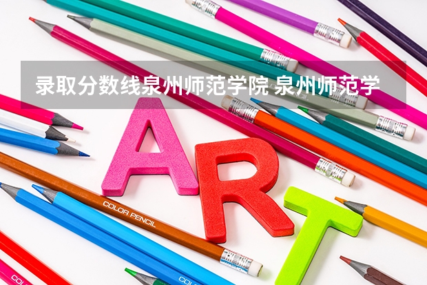 录取分数线泉州师范学院 泉州师范学院音乐录取分数线