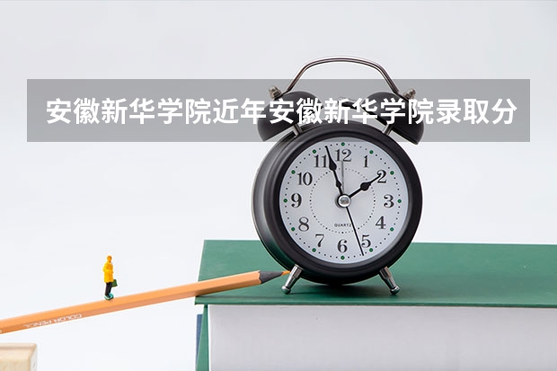 安徽新华学院近年安徽新华学院录取分数线 安徽新华学院分数线2023