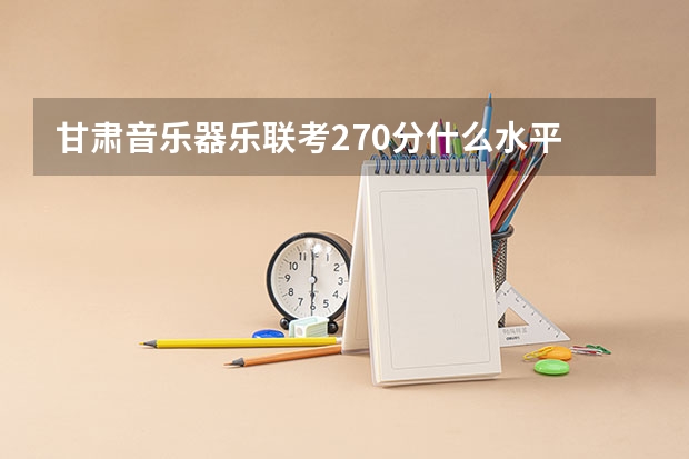 甘肃音乐器乐联考270分什么水平