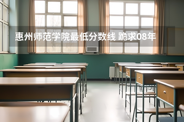 惠州师范学院最低分数线 跪求08年广东专科各学校的录取分数线