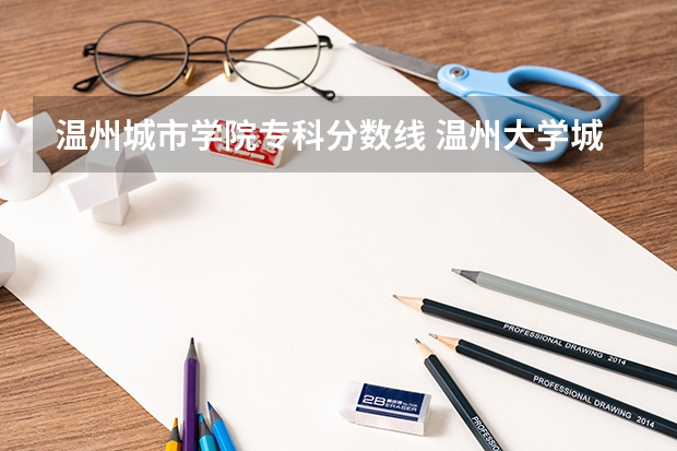 温州城市学院专科分数线 温州大学城市学院专科