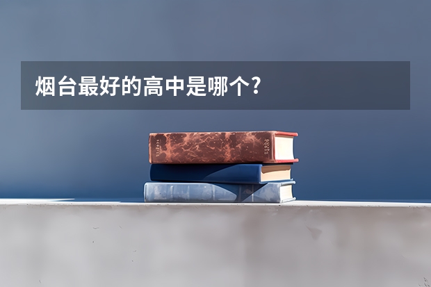 烟台最好的高中是哪个?