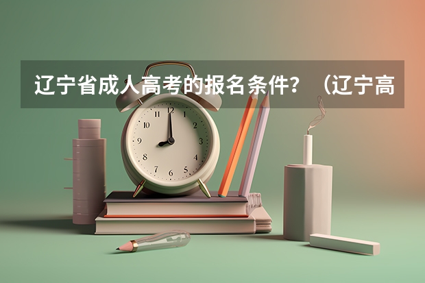 辽宁省成人高考的报名条件？（辽宁高考报名条件）