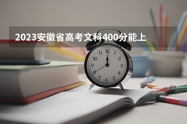 2023安徽省高考文科400分能上什么学校