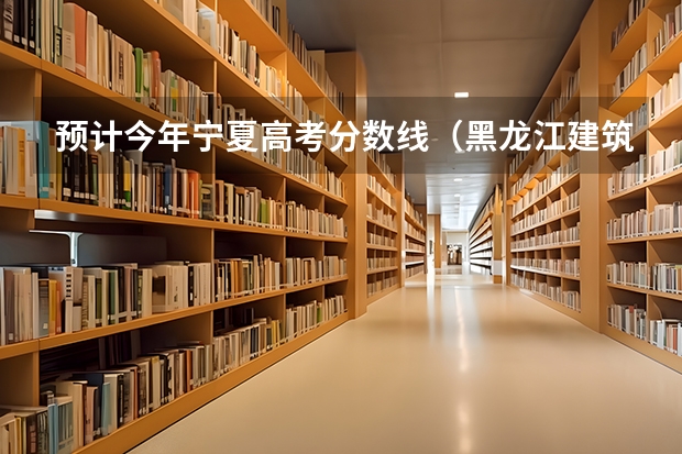 预计今年宁夏高考分数线（黑龙江建筑职业技术学院是公办还是民办大学？）