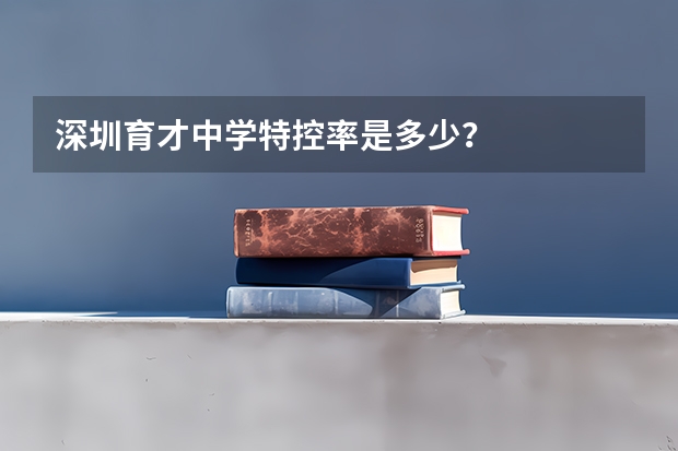 深圳育才中学特控率是多少？