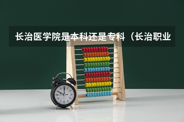 长治医学院是本科还是专科(长治职业技术学院有护理专业)