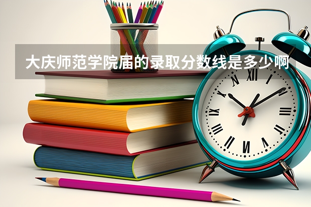 大庆师范学院届的录取分数线是多少啊??(理科三表)要是有各个专业的最低录取分数线就更好了