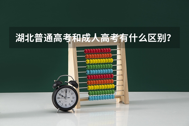 湖北普通高考和成人高考有什么区别？成人高考怎么报名？