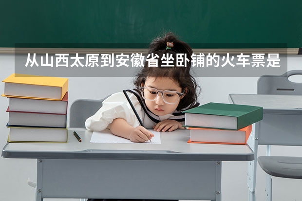 从山西太原到安徽省坐卧铺的火车票是多少钱?